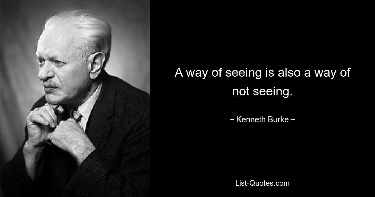 A way of seeing is also a way of not seeing. — © Kenneth Burke