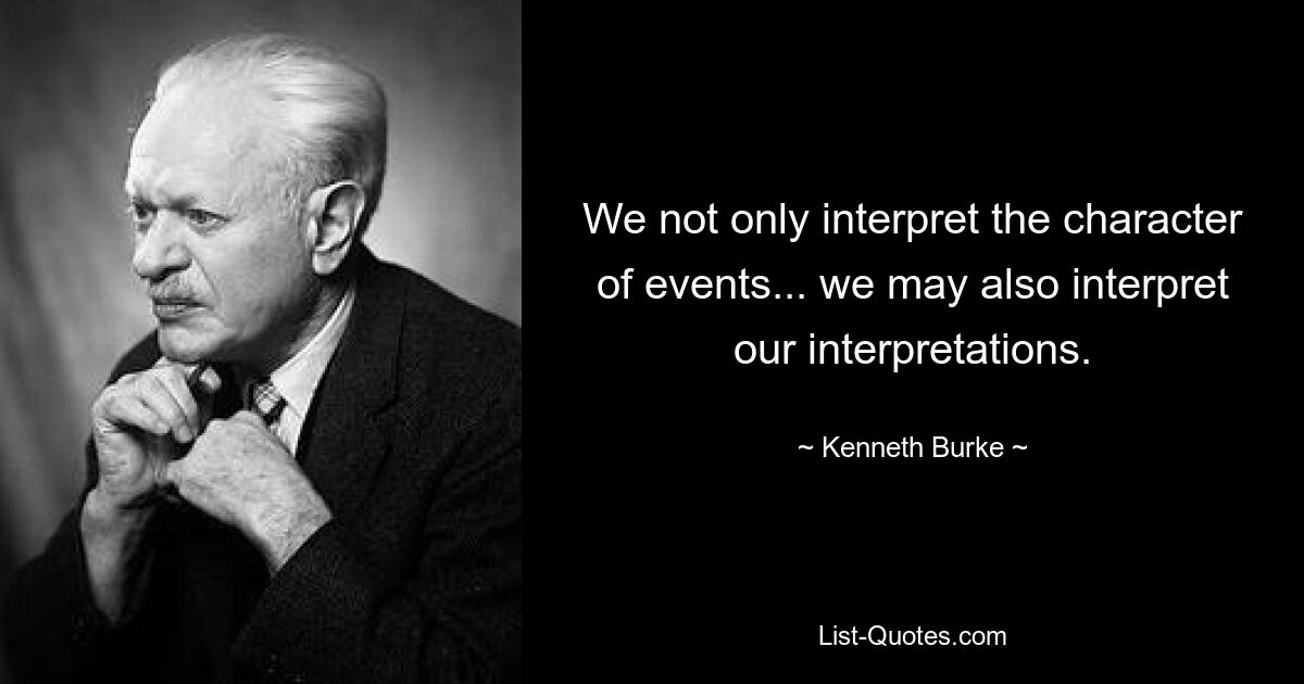 Wir interpretieren nicht nur den Charakter von Ereignissen ... wir können auch unsere Interpretationen interpretieren. — © Kenneth Burke 