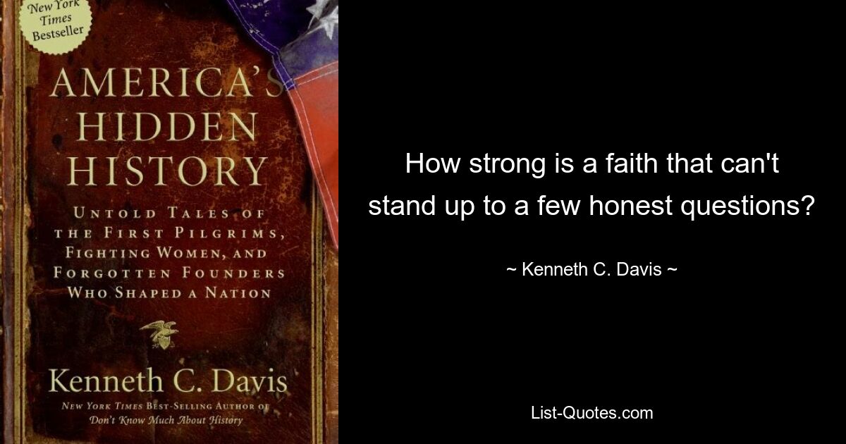 How strong is a faith that can't stand up to a few honest questions? — © Kenneth C. Davis