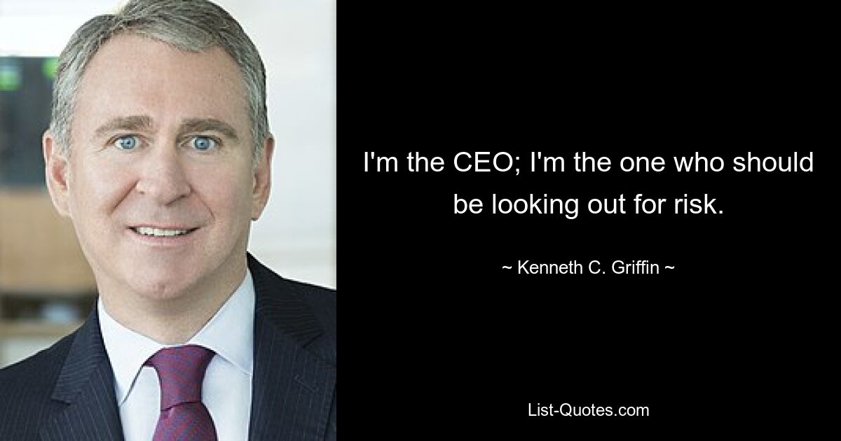 I'm the CEO; I'm the one who should be looking out for risk. — © Kenneth C. Griffin