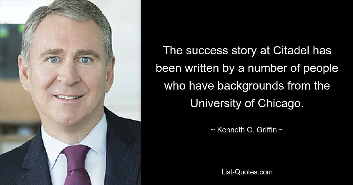 The success story at Citadel has been written by a number of people who have backgrounds from the University of Chicago. — © Kenneth C. Griffin