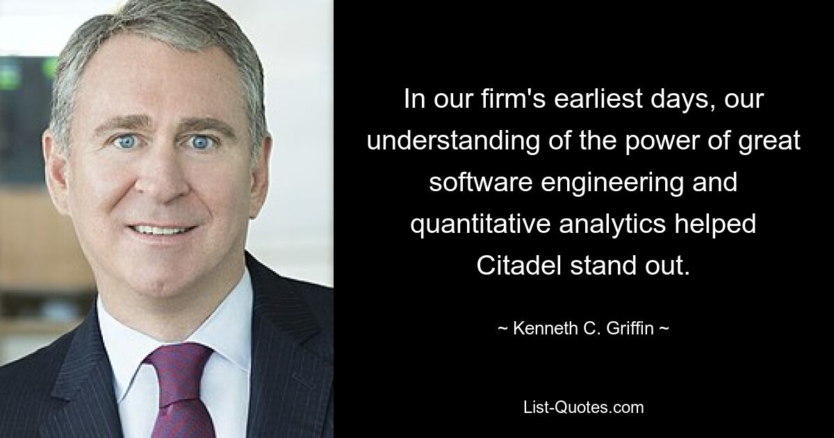 In our firm's earliest days, our understanding of the power of great software engineering and quantitative analytics helped Citadel stand out. — © Kenneth C. Griffin