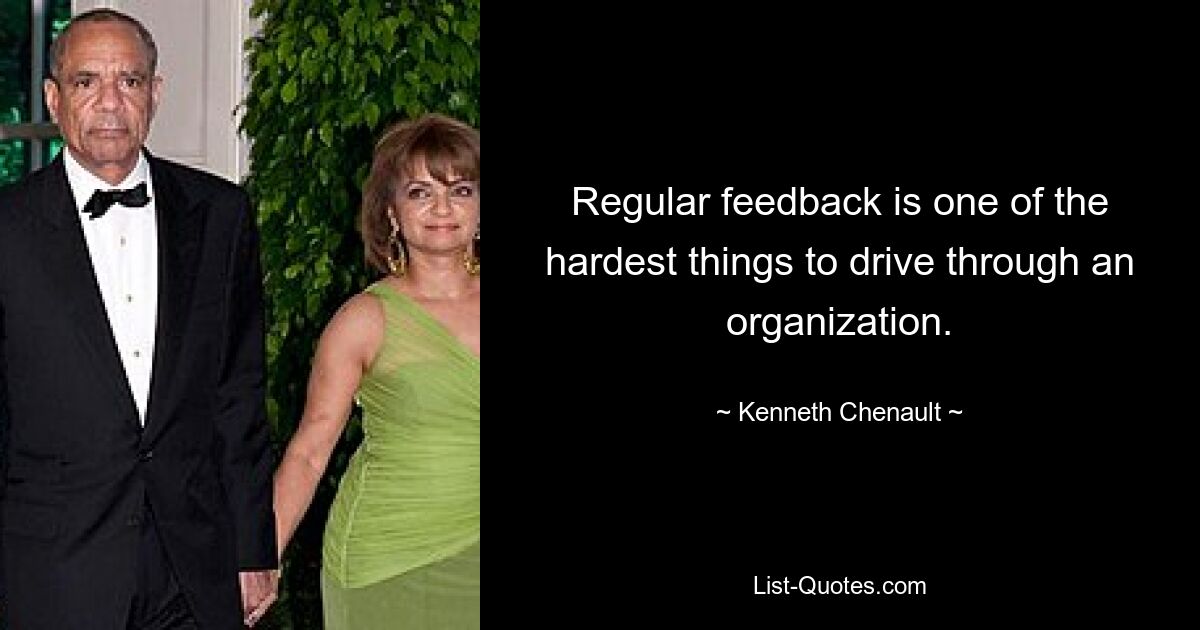 Regular feedback is one of the hardest things to drive through an organization. — © Kenneth Chenault