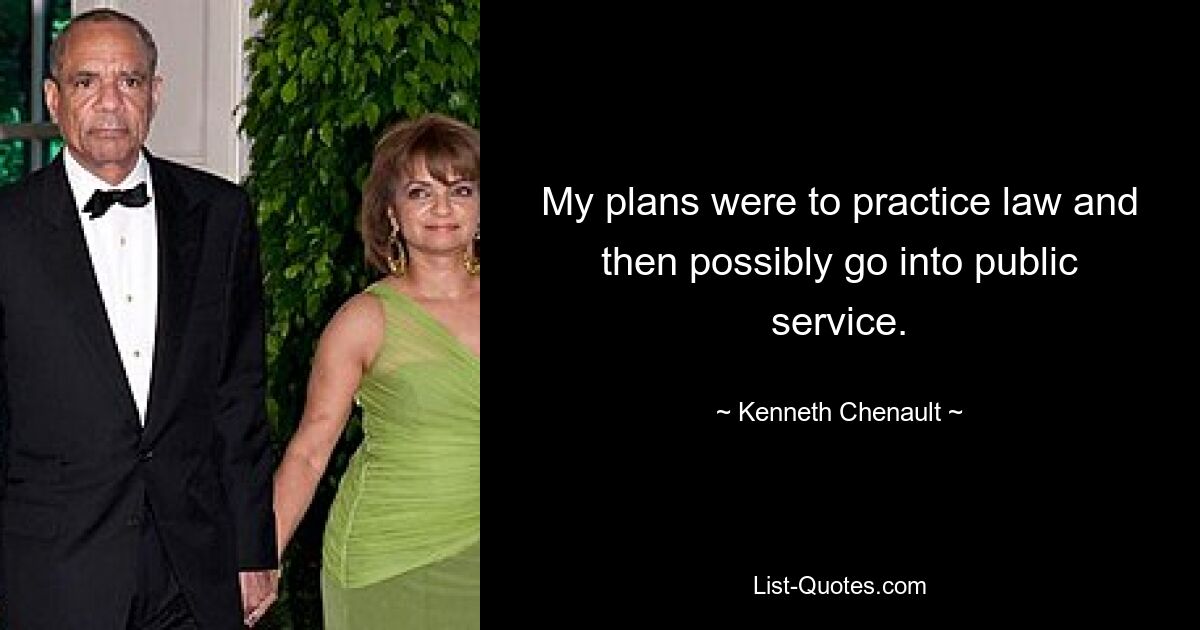 My plans were to practice law and then possibly go into public service. — © Kenneth Chenault