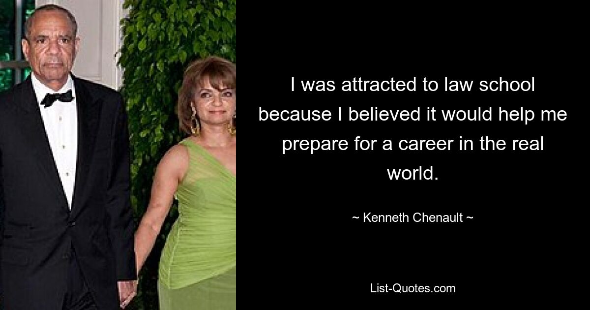 I was attracted to law school because I believed it would help me prepare for a career in the real world. — © Kenneth Chenault