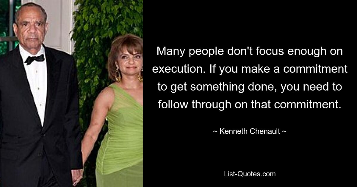 Many people don't focus enough on execution. If you make a commitment to get something done, you need to follow through on that commitment. — © Kenneth Chenault