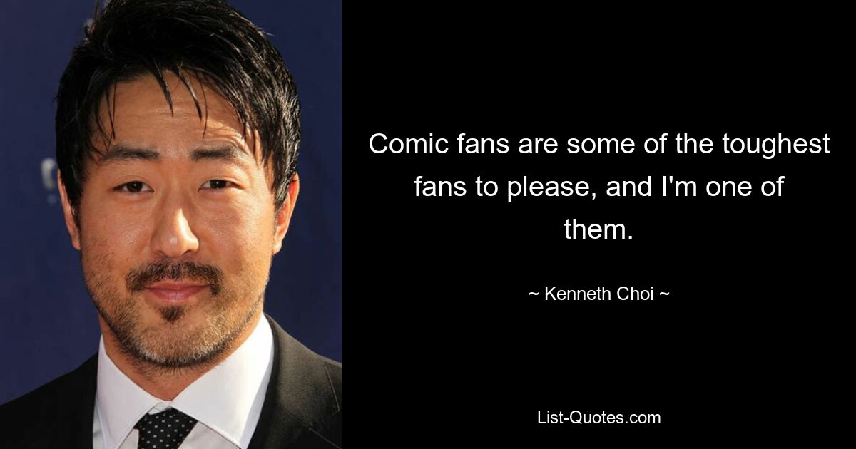 Comic fans are some of the toughest fans to please, and I'm one of them. — © Kenneth Choi