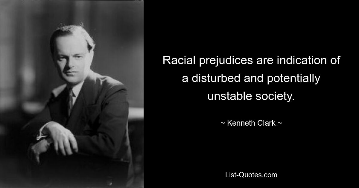 Racial prejudices are indication of a disturbed and potentially unstable society. — © Kenneth Clark