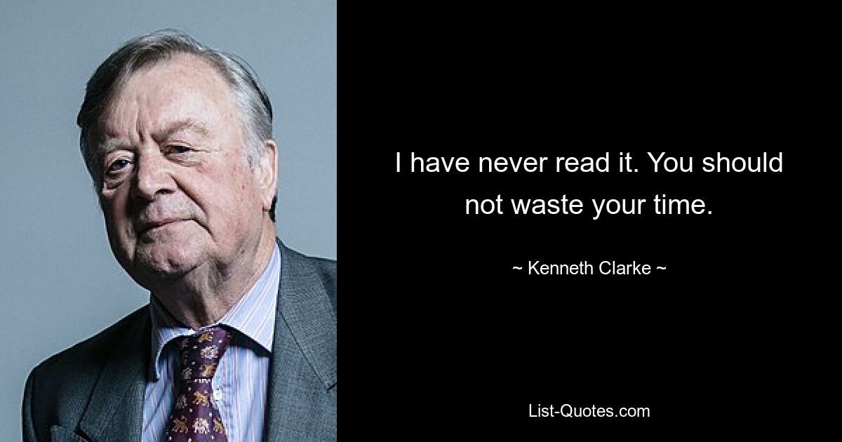 I have never read it. You should not waste your time. — © Kenneth Clarke