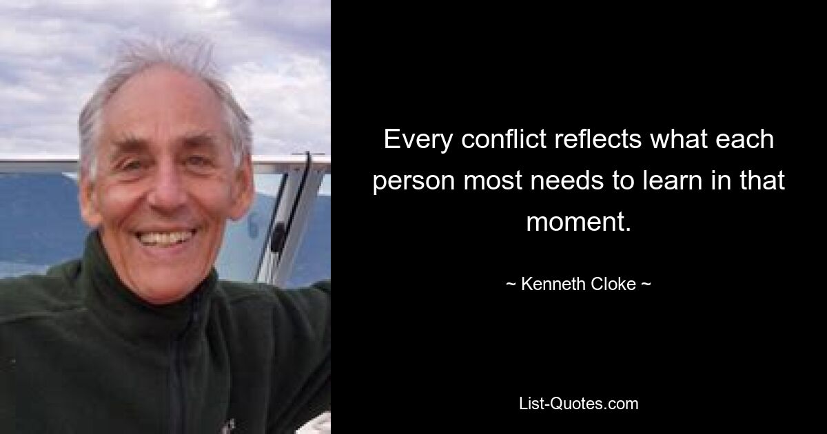 Every conflict reflects what each person most needs to learn in that moment. — © Kenneth Cloke