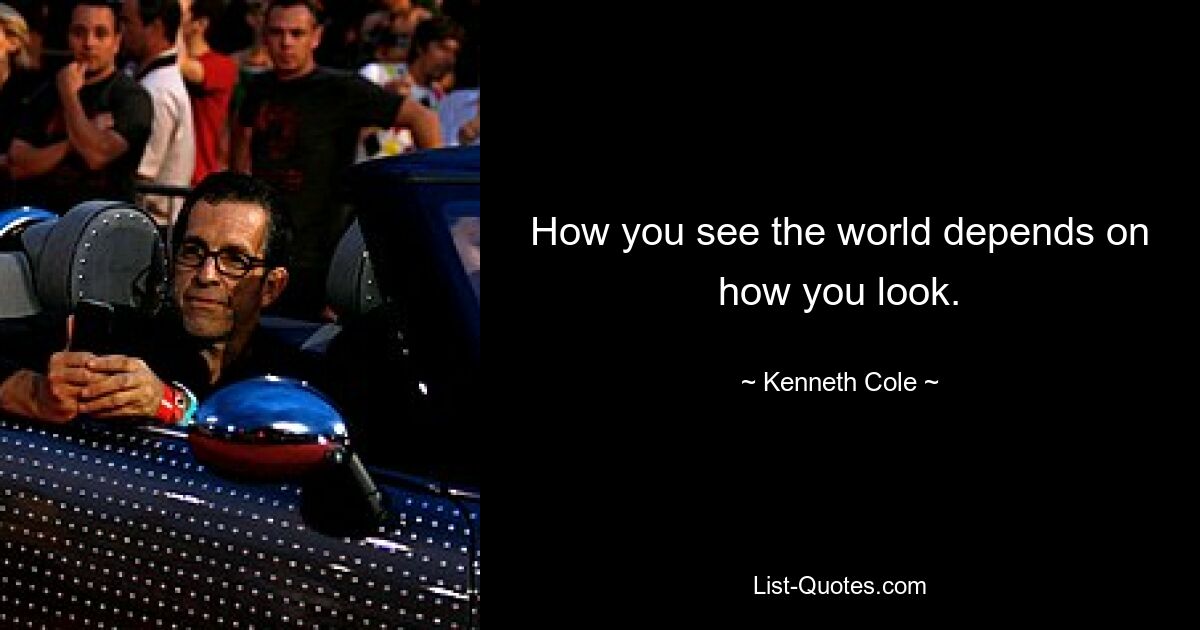 How you see the world depends on how you look. — © Kenneth Cole