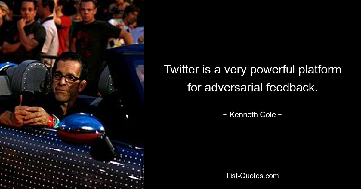 Twitter is a very powerful platform for adversarial feedback. — © Kenneth Cole