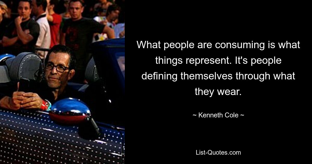 Was die Menschen konsumieren, ist das, was die Dinge repräsentieren. Es sind Menschen, die sich durch das definieren, was sie tragen. — © Kenneth Cole