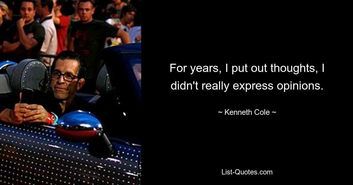 For years, I put out thoughts, I didn't really express opinions. — © Kenneth Cole