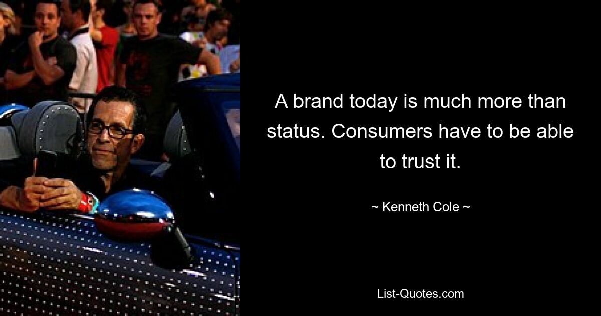 A brand today is much more than status. Consumers have to be able to trust it. — © Kenneth Cole