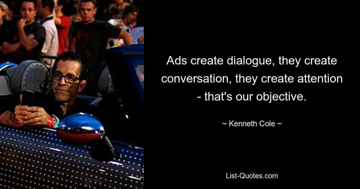 Ads create dialogue, they create conversation, they create attention - that's our objective. — © Kenneth Cole