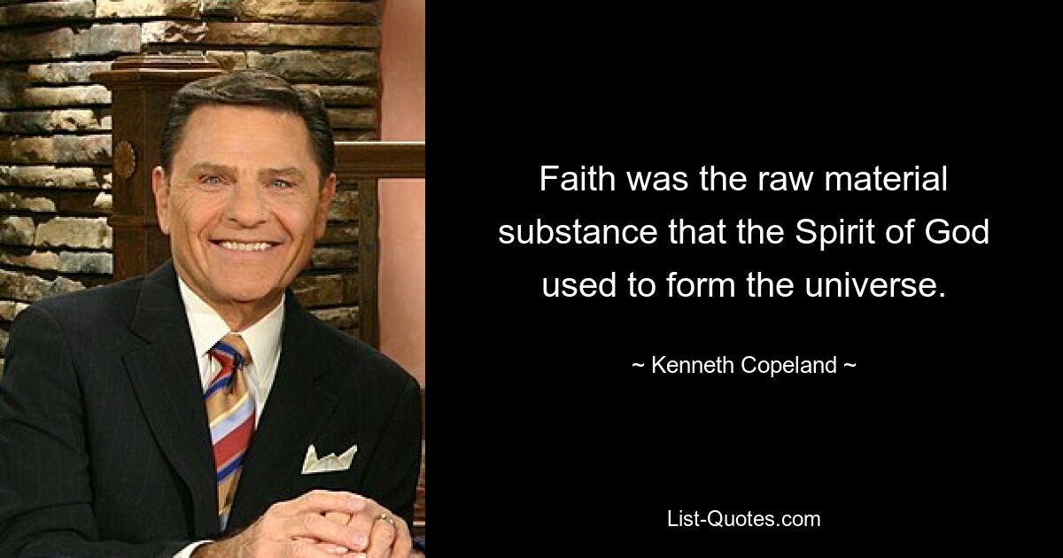 Faith was the raw material substance that the Spirit of God used to form the universe. — © Kenneth Copeland