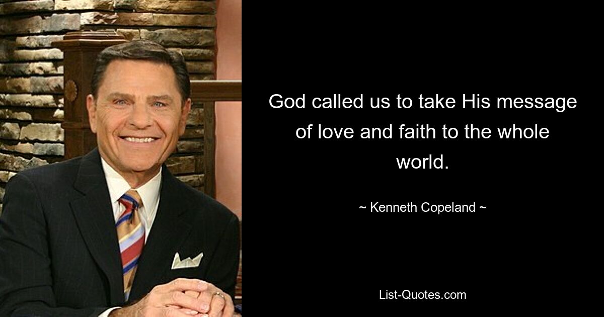 God called us to take His message of love and faith to the whole world. — © Kenneth Copeland