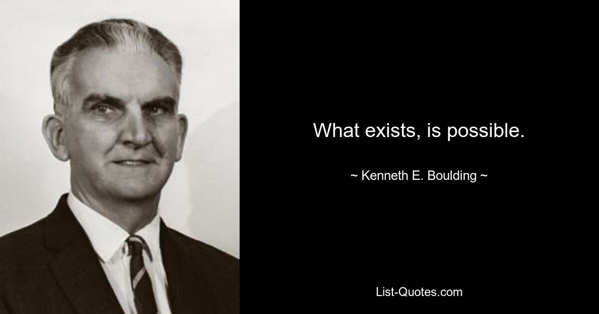 What exists, is possible. — © Kenneth E. Boulding