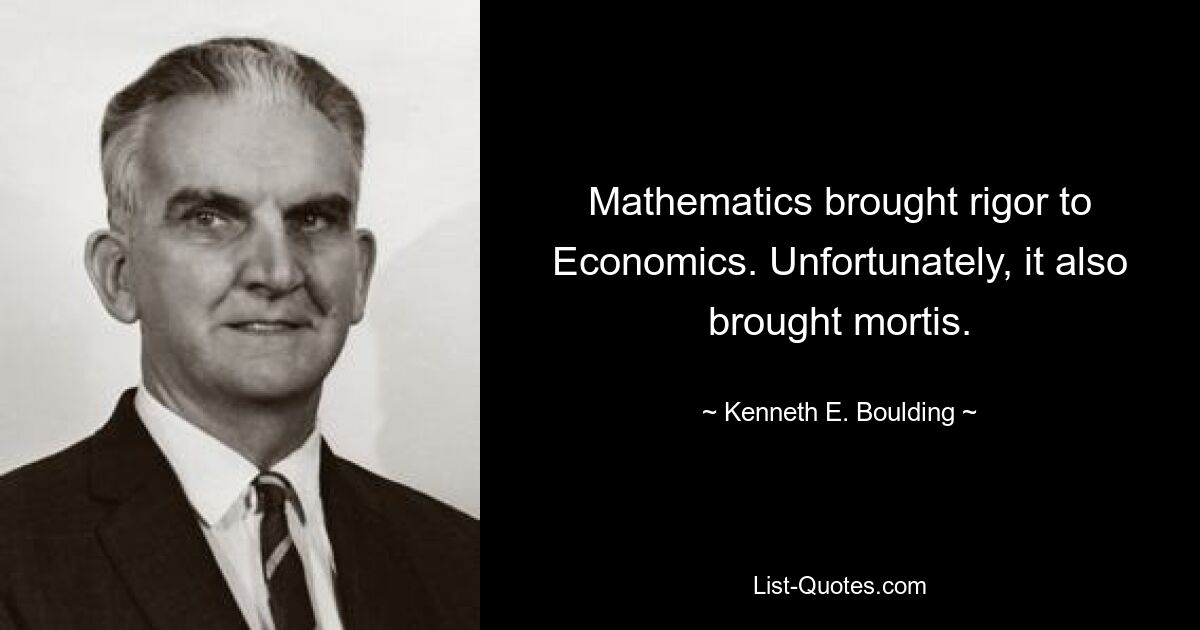 Mathematics brought rigor to Economics. Unfortunately, it also brought mortis. — © Kenneth E. Boulding