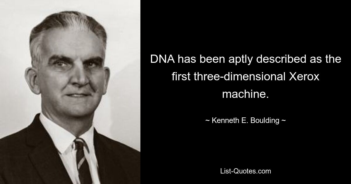 DNA has been aptly described as the first three-dimensional Xerox machine. — © Kenneth E. Boulding