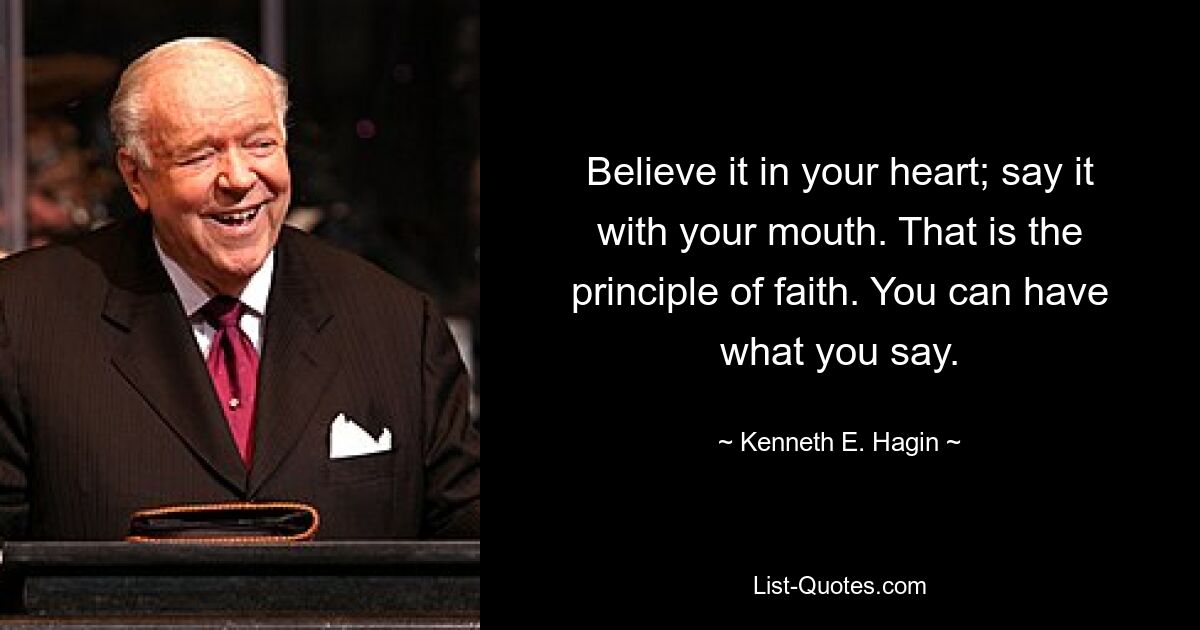 Believe it in your heart; say it with your mouth. That is the principle of faith. You can have what you say. — © Kenneth E. Hagin