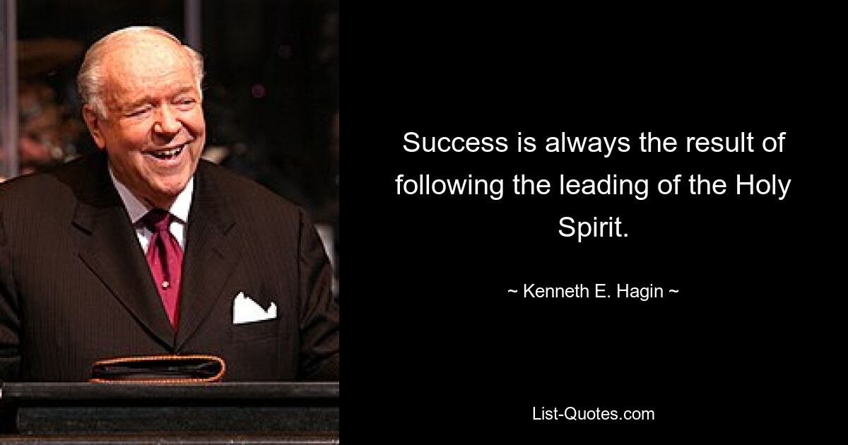 Success is always the result of following the leading of the Holy Spirit. — © Kenneth E. Hagin