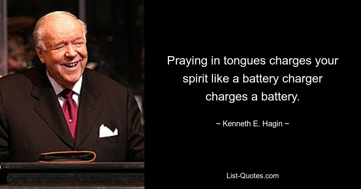 Praying in tongues charges your spirit like a battery charger charges a battery. — © Kenneth E. Hagin