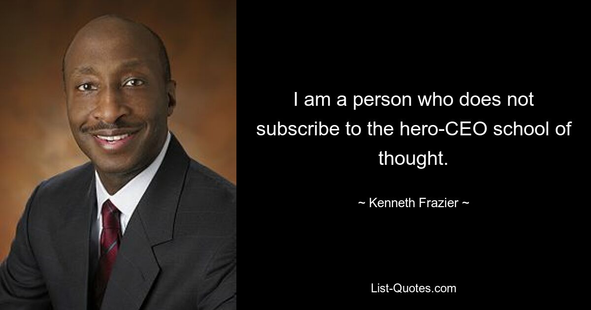 I am a person who does not subscribe to the hero-CEO school of thought. — © Kenneth Frazier