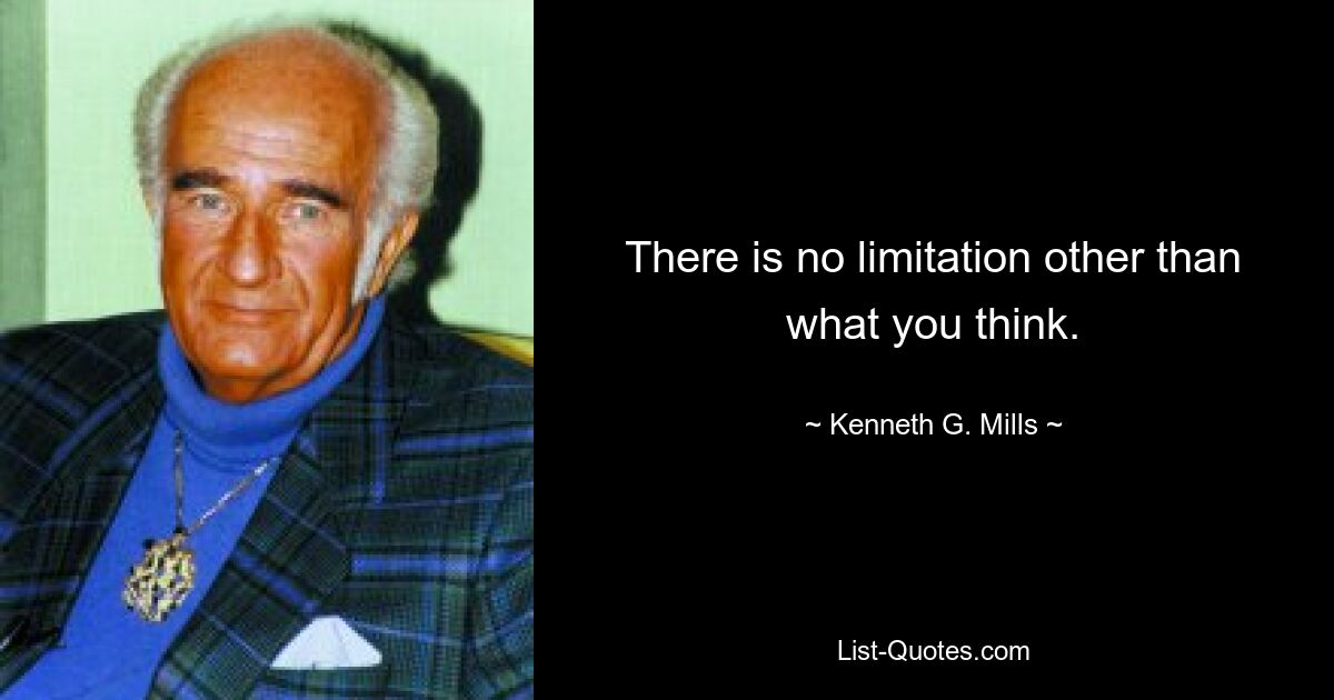 There is no limitation other than what you think. — © Kenneth G. Mills