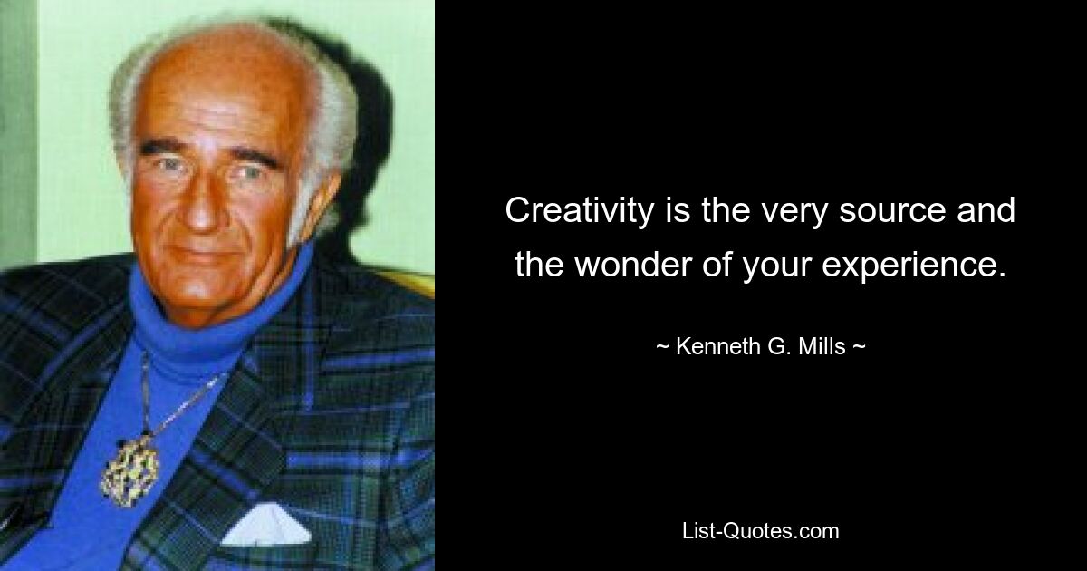 Creativity is the very source and the wonder of your experience. — © Kenneth G. Mills