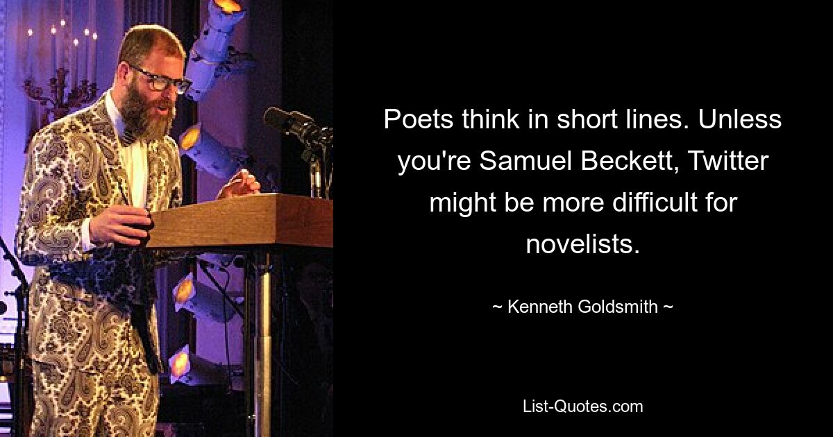 Dichter denken in kurzen Zeilen. Sofern Sie nicht Samuel Beckett sind, dürfte Twitter für Romanautoren schwieriger sein. — © Kenneth Goldsmith 