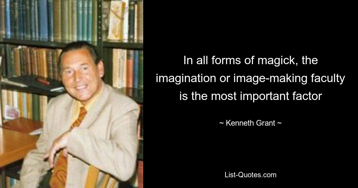 In all forms of magick, the imagination or image-making faculty is the most important factor — © Kenneth Grant