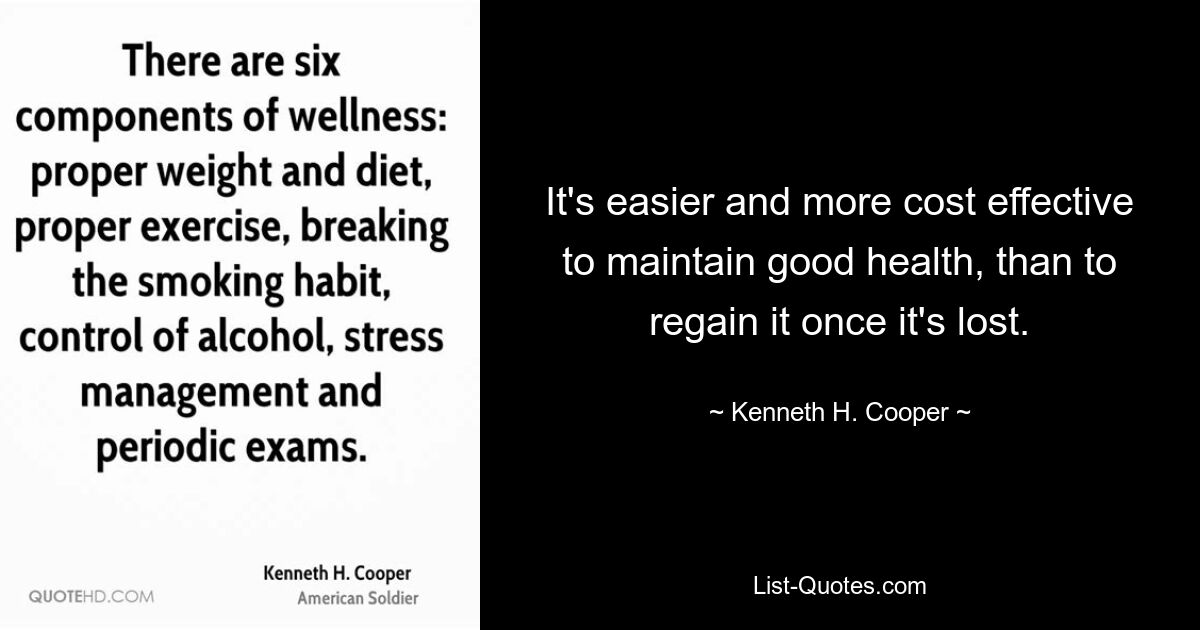 It's easier and more cost effective to maintain good health, than to regain it once it's lost. — © Kenneth H. Cooper