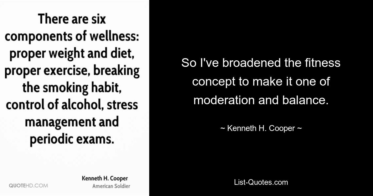 So I've broadened the fitness concept to make it one of moderation and balance. — © Kenneth H. Cooper