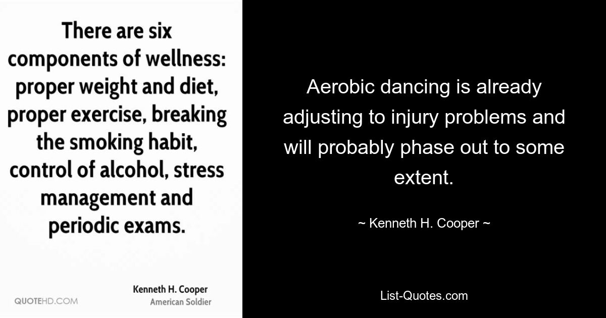 Aerobic dancing is already adjusting to injury problems and will probably phase out to some extent. — © Kenneth H. Cooper