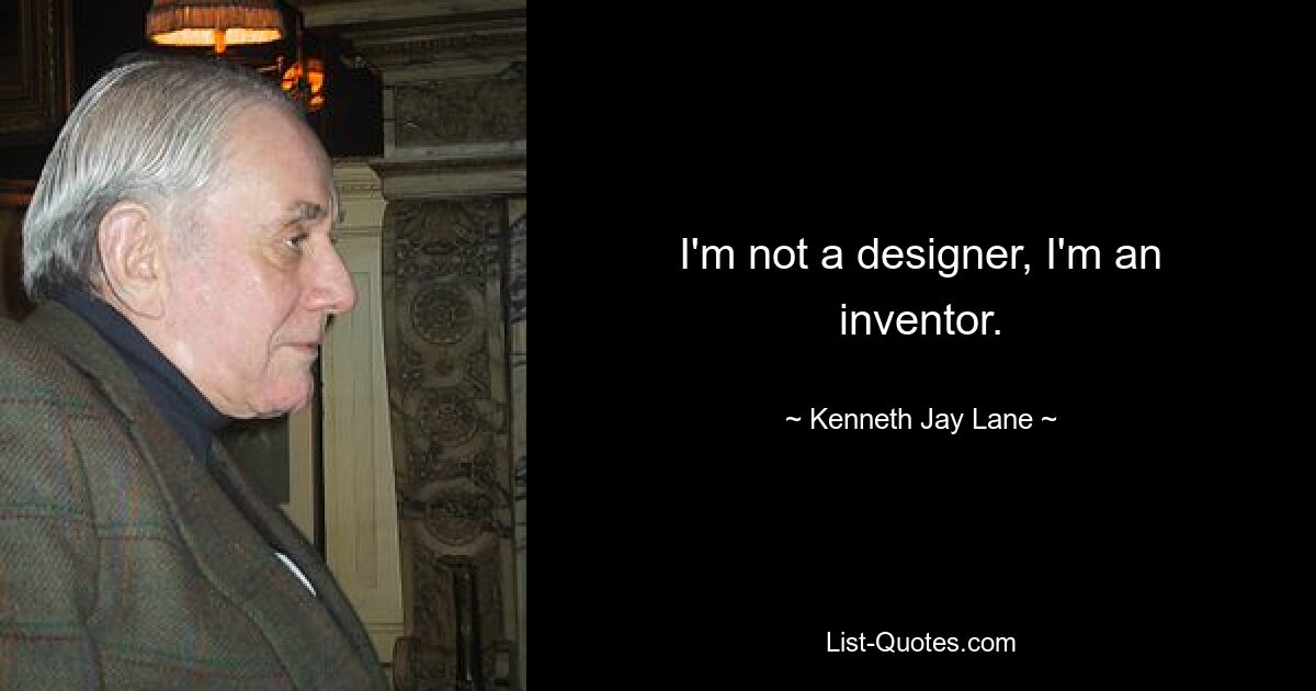 I'm not a designer, I'm an inventor. — © Kenneth Jay Lane