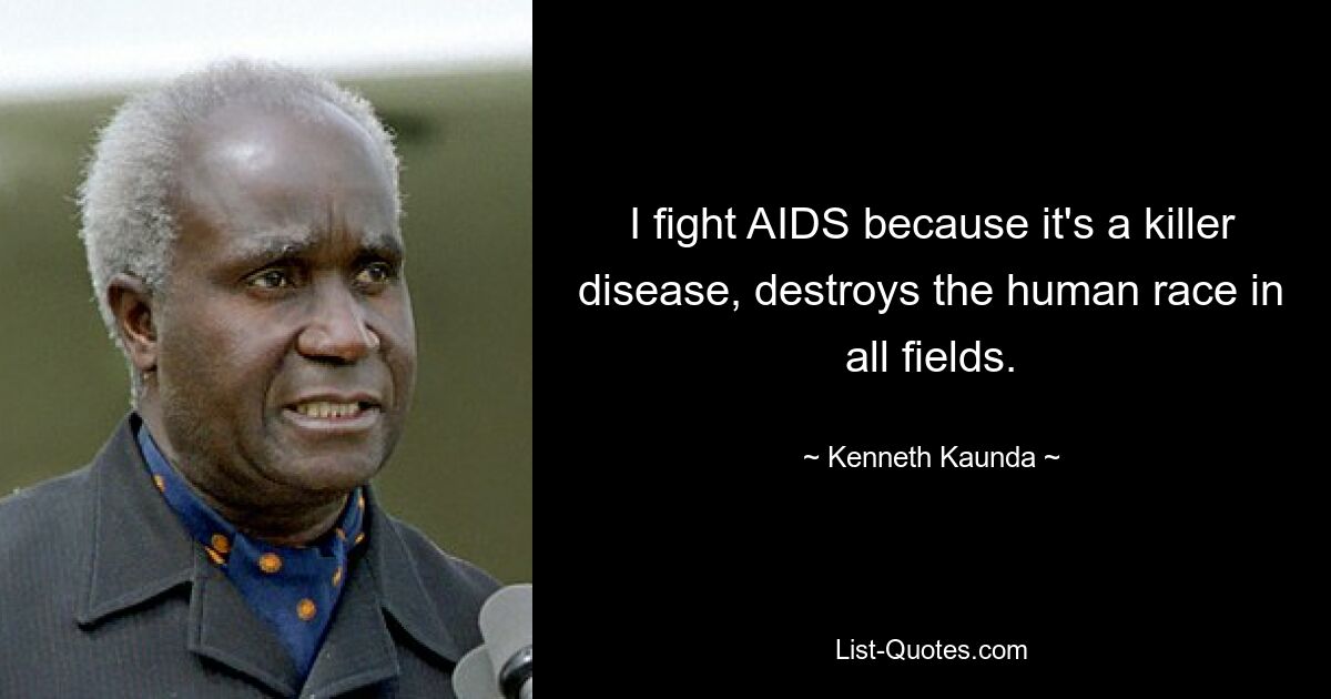 I fight AIDS because it's a killer disease, destroys the human race in all fields. — © Kenneth Kaunda