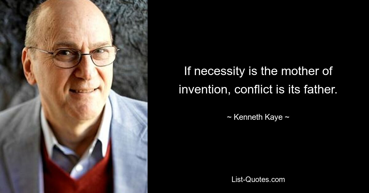 If necessity is the mother of invention, conflict is its father. — © Kenneth Kaye