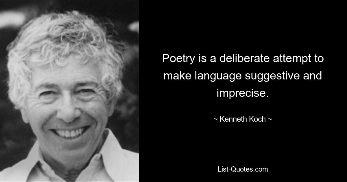 Poetry is a deliberate attempt to make language suggestive and imprecise. — © Kenneth Koch