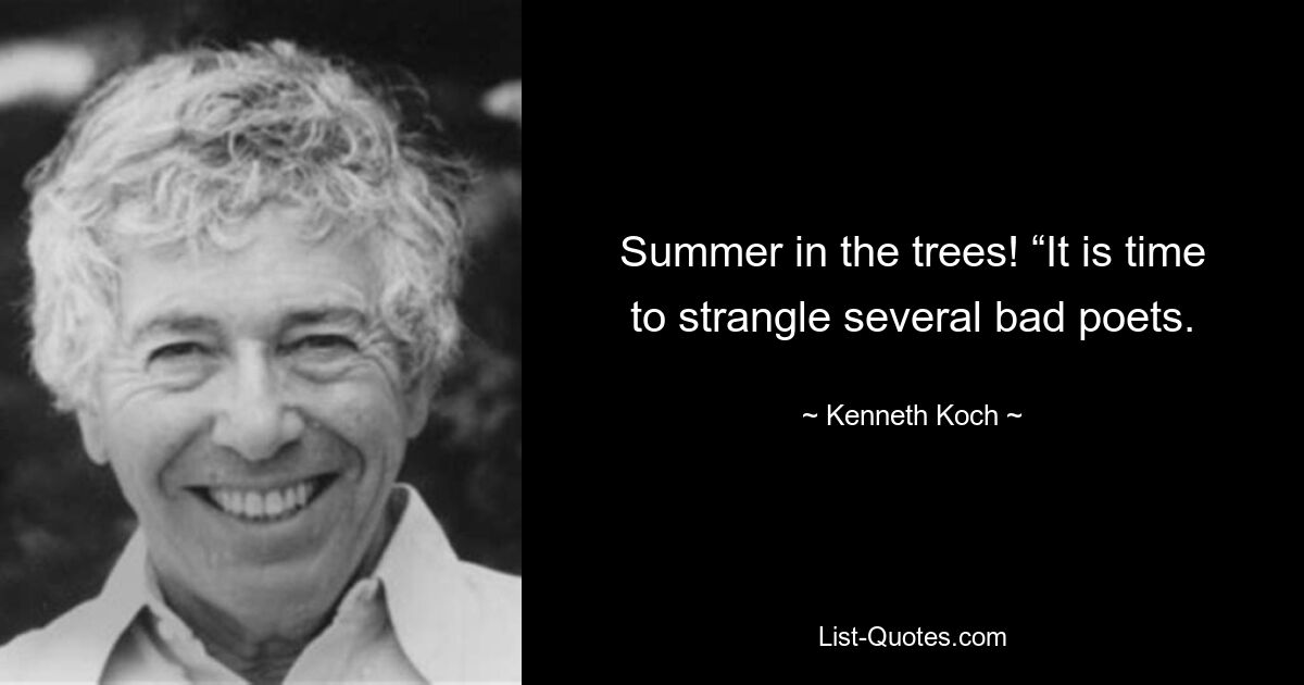 Summer in the trees! “It is time to strangle several bad poets. — © Kenneth Koch