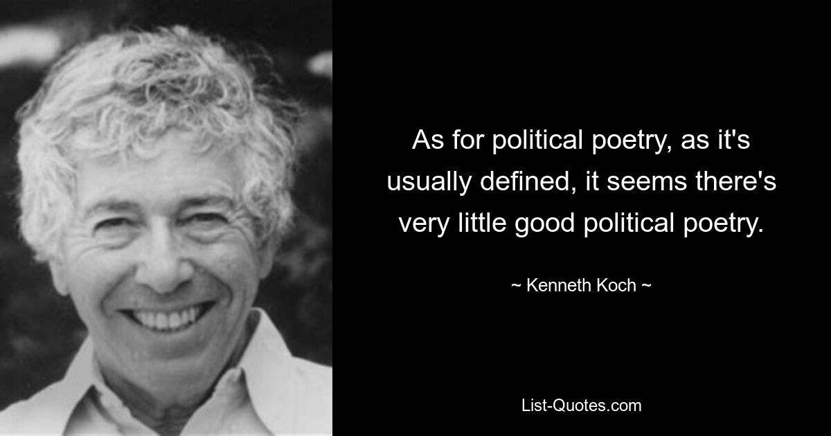 As for political poetry, as it's usually defined, it seems there's very little good political poetry. — © Kenneth Koch