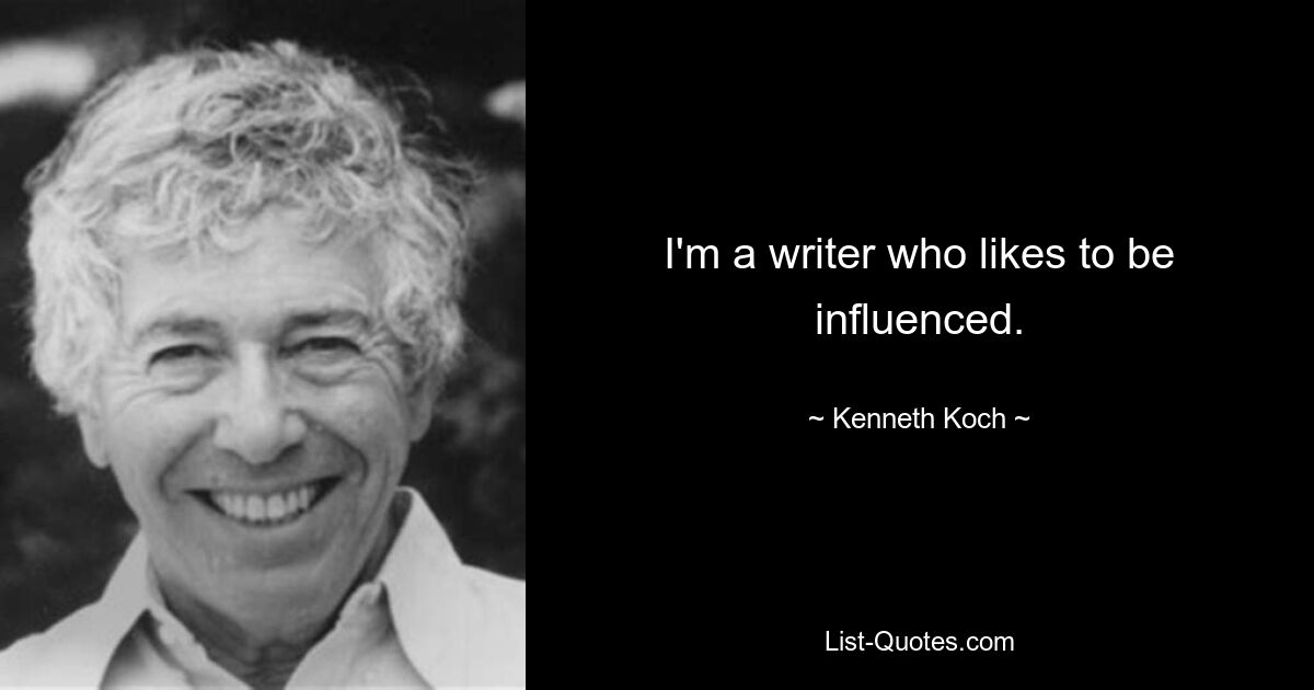 I'm a writer who likes to be influenced. — © Kenneth Koch