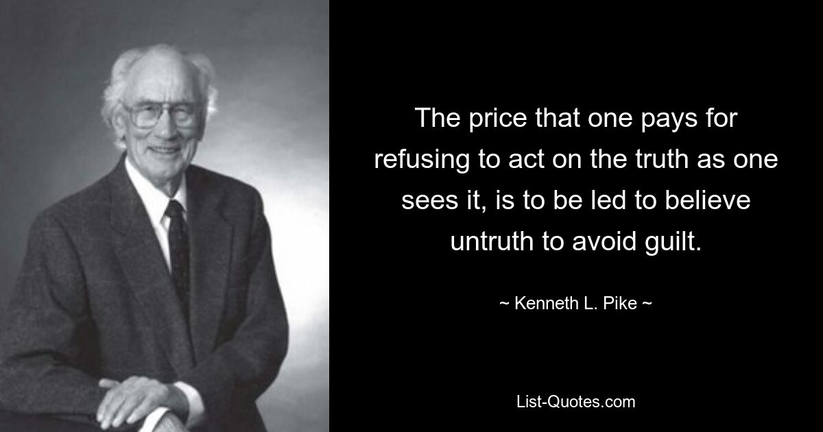 The price that one pays for refusing to act on the truth as one sees it, is to be led to believe untruth to avoid guilt. — © Kenneth L. Pike