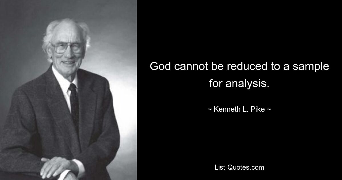 God cannot be reduced to a sample for analysis. — © Kenneth L. Pike