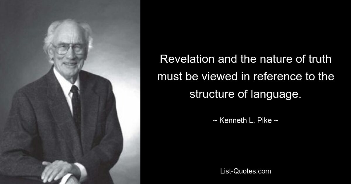 Revelation and the nature of truth must be viewed in reference to the structure of language. — © Kenneth L. Pike