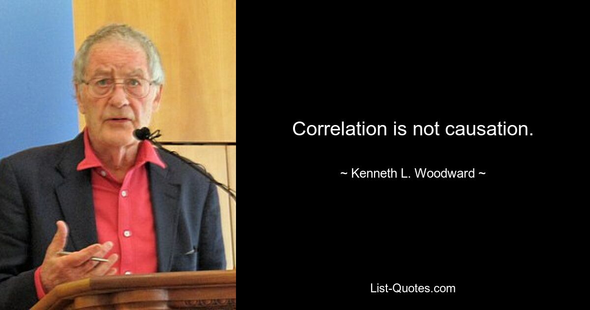 Correlation is not causation. — © Kenneth L. Woodward