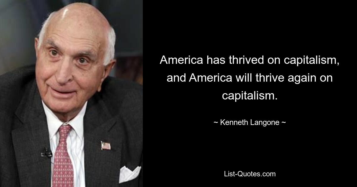 America has thrived on capitalism, and America will thrive again on capitalism. — © Kenneth Langone