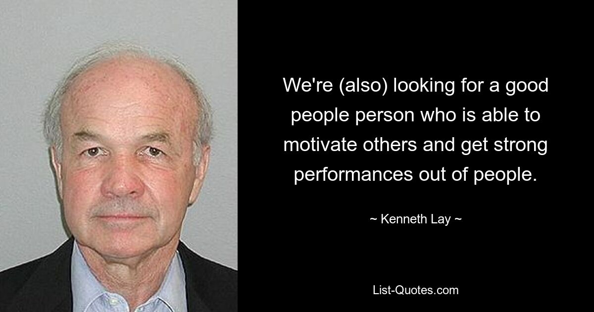 We're (also) looking for a good people person who is able to motivate others and get strong performances out of people. — © Kenneth Lay