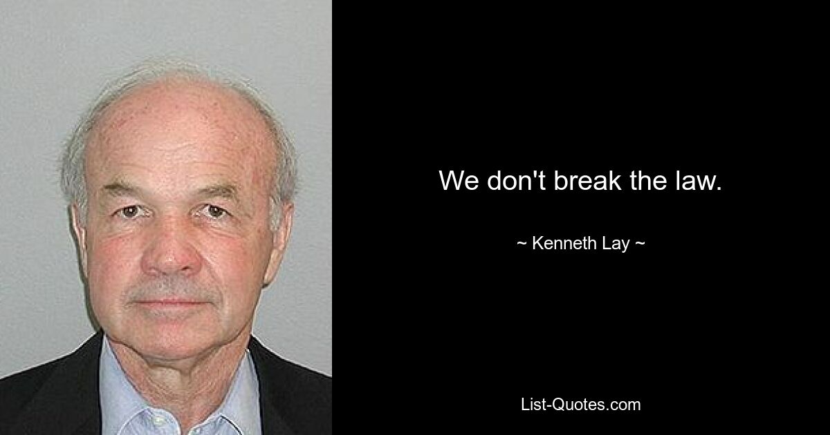 We don't break the law. — © Kenneth Lay